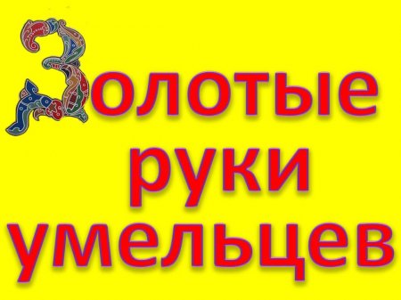 «Золотые руки умельцев».